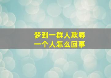 梦到一群人欺辱一个人怎么回事