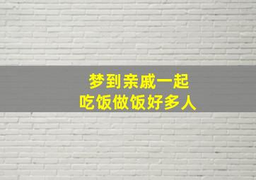 梦到亲戚一起吃饭做饭好多人