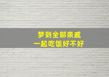 梦到全部亲戚一起吃饭好不好