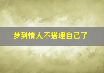 梦到情人不搭理自己了