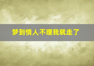 梦到情人不理我就走了