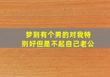 梦到有个男的对我特别好但是不起自己老公