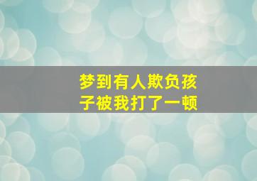 梦到有人欺负孩子被我打了一顿