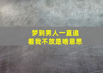 梦到男人一直追着我不放是啥意思