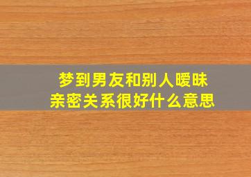 梦到男友和别人暧昧亲密关系很好什么意思