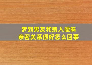 梦到男友和别人暧昧亲密关系很好怎么回事