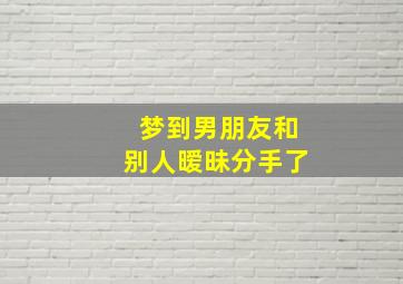 梦到男朋友和别人暧昧分手了