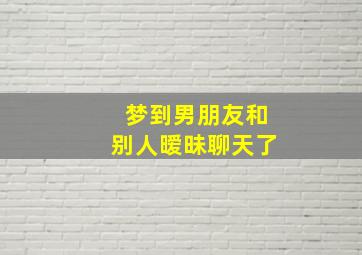 梦到男朋友和别人暧昧聊天了