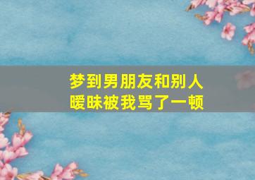 梦到男朋友和别人暧昧被我骂了一顿