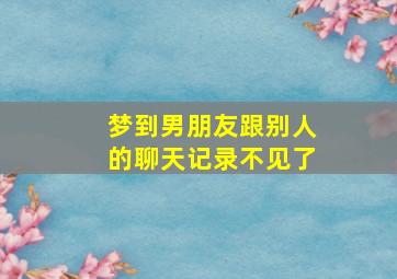 梦到男朋友跟别人的聊天记录不见了