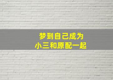 梦到自己成为小三和原配一起