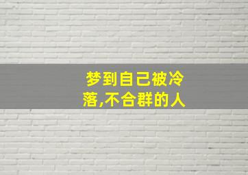 梦到自己被冷落,不合群的人