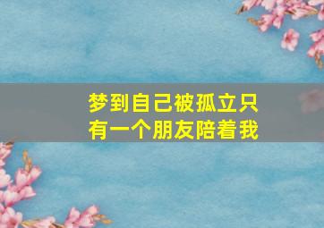 梦到自己被孤立只有一个朋友陪着我