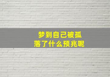 梦到自己被孤落了什么预兆呢