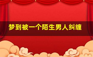 梦到被一个陌生男人纠缠