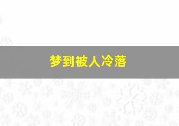 梦到被人冷落