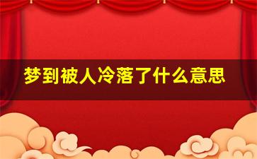 梦到被人冷落了什么意思