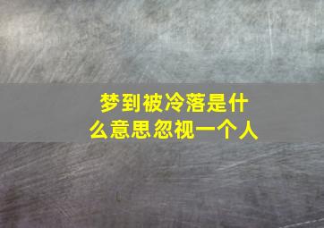 梦到被冷落是什么意思忽视一个人