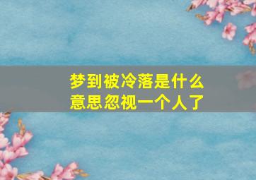 梦到被冷落是什么意思忽视一个人了