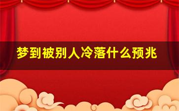 梦到被别人冷落什么预兆