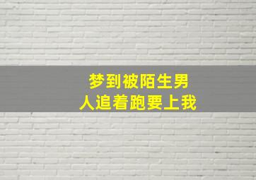 梦到被陌生男人追着跑要上我