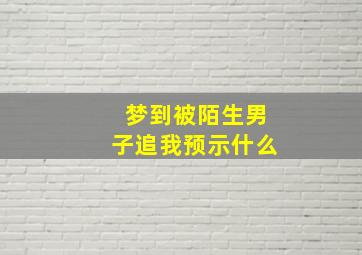 梦到被陌生男子追我预示什么