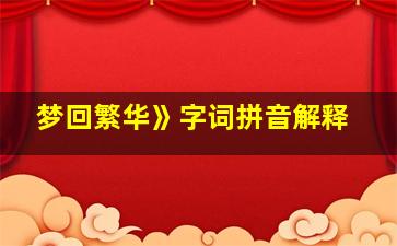 梦回繁华》字词拼音解释