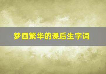 梦回繁华的课后生字词