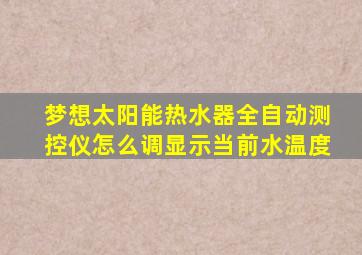 梦想太阳能热水器全自动测控仪怎么调显示当前水温度