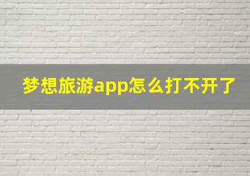 梦想旅游app怎么打不开了