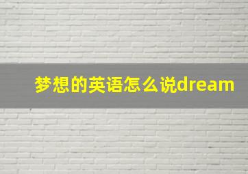 梦想的英语怎么说dream