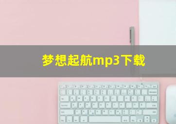 梦想起航mp3下载