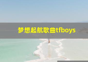 梦想起航歌曲tfboys