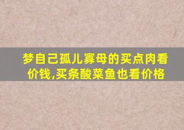 梦自己孤儿寡母的买点肉看价钱,买条酸菜鱼也看价格