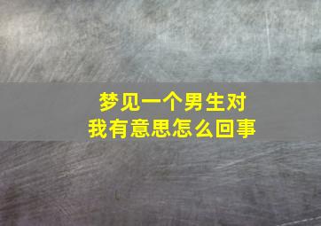 梦见一个男生对我有意思怎么回事