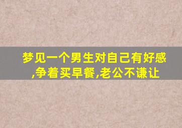 梦见一个男生对自己有好感,争着买早餐,老公不谦让