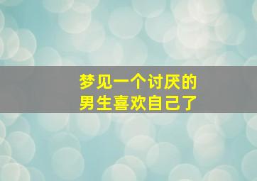 梦见一个讨厌的男生喜欢自己了