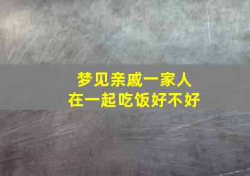 梦见亲戚一家人在一起吃饭好不好