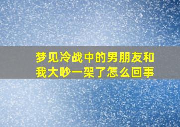 梦见冷战中的男朋友和我大吵一架了怎么回事