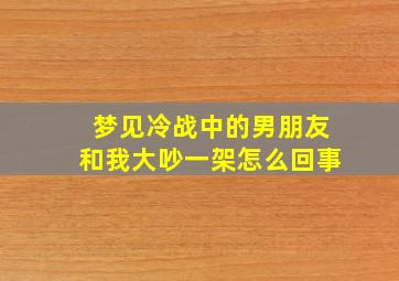 梦见冷战中的男朋友和我大吵一架怎么回事