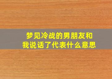 梦见冷战的男朋友和我说话了代表什么意思