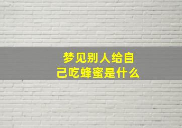 梦见别人给自己吃蜂蜜是什么