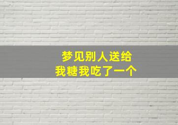 梦见别人送给我糖我吃了一个