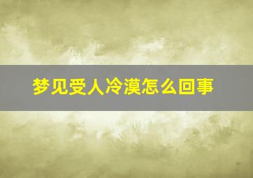 梦见受人冷漠怎么回事