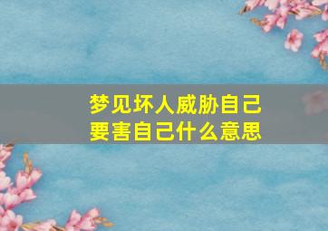 梦见坏人威胁自己要害自己什么意思