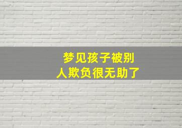 梦见孩子被别人欺负很无助了