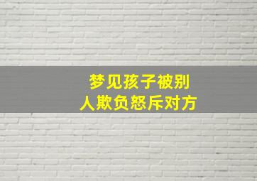 梦见孩子被别人欺负怒斥对方