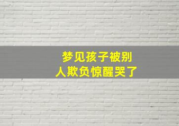 梦见孩子被别人欺负惊醒哭了