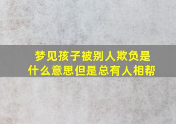 梦见孩子被别人欺负是什么意思但是总有人相帮