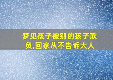 梦见孩子被别的孩子欺负,回家从不告诉大人